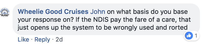 Robert replied 'on what basis do you base your response on? If the NDIS pay the fare of a care (SIC), that just opens up the system to be wrongly used and rorted'