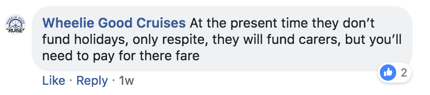 Wheelie good cruises mention 'at the present time they don't fund holidays, only respite, they will fund carers, but you'll need to pay for there (SIC) fare'